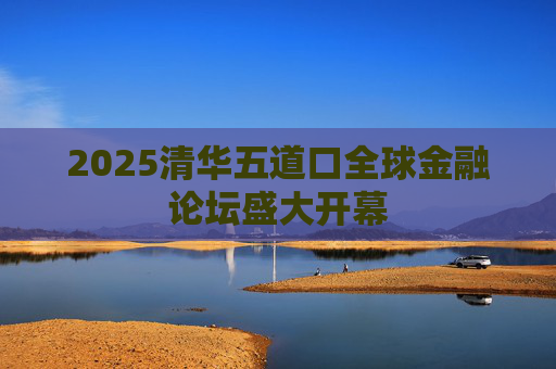 2025清华五道口全球金融论坛盛大开幕  第1张