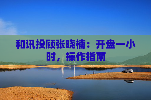 和讯投顾张晓楠：开盘一小时，操作指南  第1张