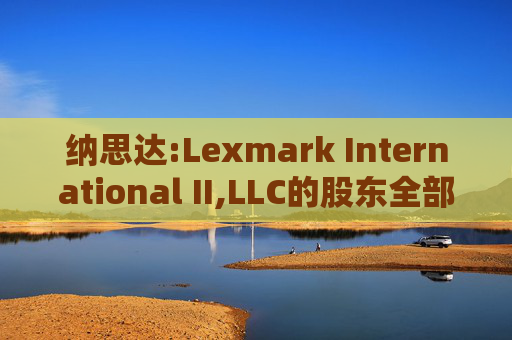 纳思达:Lexmark International II,LLC的股东全部权益价值估值分析报告书
