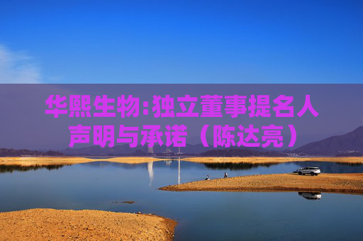 华熙生物:独立董事提名人声明与承诺（陈达亮）