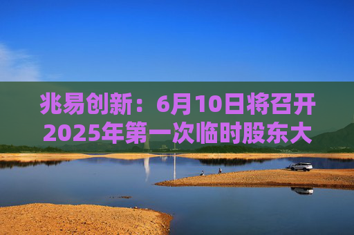 兆易创新：6月10日将召开2025年第一次临时股东大会  第1张