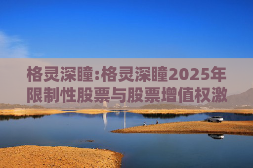 格灵深瞳:格灵深瞳2025年限制性股票与股票增值权激励计划（草案）摘要公告