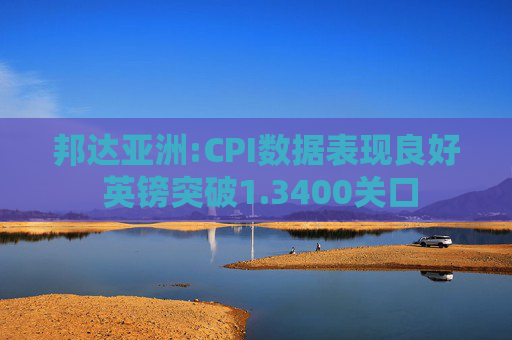 邦达亚洲:CPI数据表现良好 英镑突破1.3400关口
