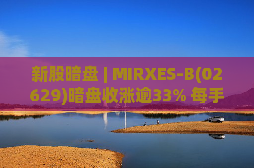 新股暗盘 | MIRXES-B(02629)暗盘收涨逾33% 每手赚790港元  第1张
