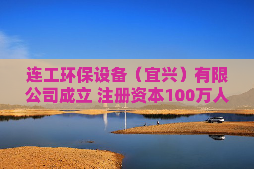 连工环保设备（宜兴）有限公司成立 注册资本100万人民币  第1张