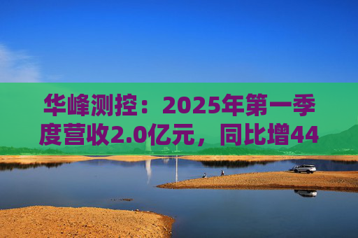 华峰测控：2025年第一季度营收2.0亿元，同比增44.5%