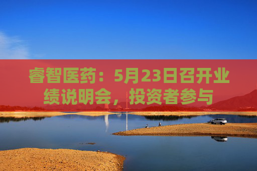 睿智医药:5月23日召开业绩说明会,投资者参与 第1张 睿智医药:5月23日召开业绩说明会,投资者参与 第1张