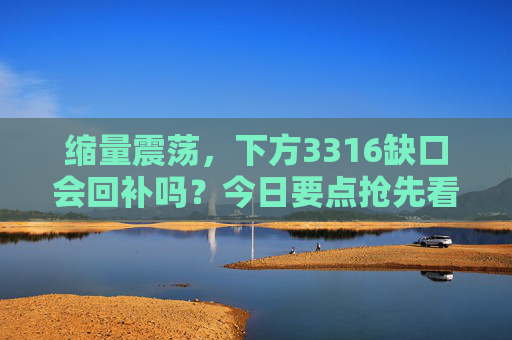 缩量震荡，下方3316缺口会回补吗？今日要点抢先看！