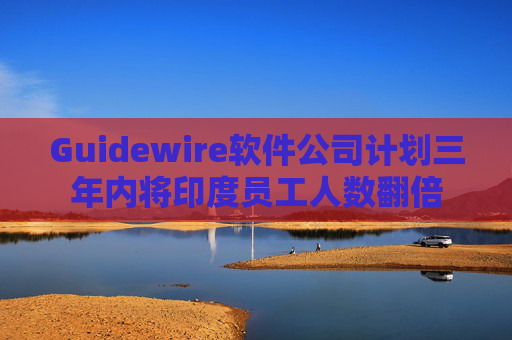 Guidewire软件公司计划三年内将印度员工人数翻倍  第1张