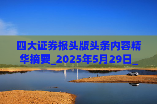 四大证券报头版头条内容精华摘要_2025年5月29日_财经新闻  第1张