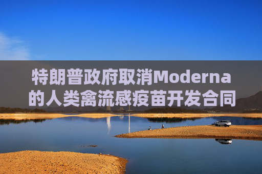 特朗普政府取消Moderna的人类禽流感疫苗开发合同