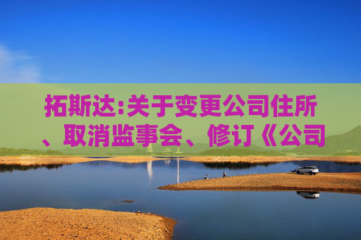 拓斯达:关于变更公司住所、取消监事会、修订《公司章程》并办理工商变更登记的公告