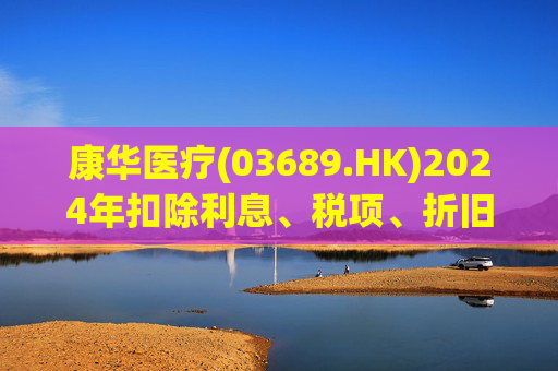 康华医疗(03689.HK)2024年扣除利息、税项、折旧及摊销前经调整盈利减少21.2%至2.3亿元  第1张