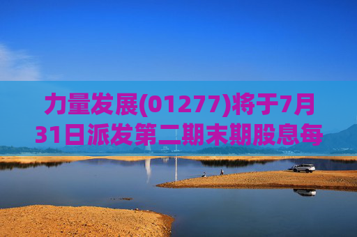 力量发展(01277)将于7月31日派发第二期末期股息每股0.015港元
