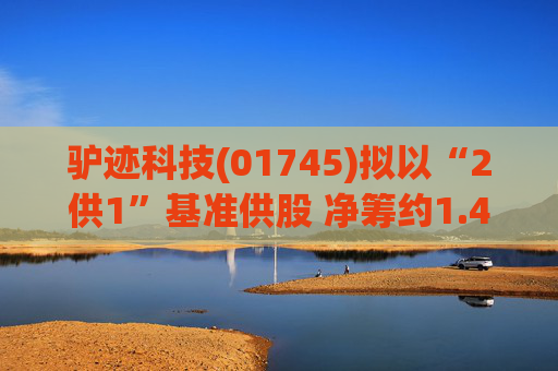 驴迹科技(01745)拟以“2供1”基准供股 净筹约1.43亿港元  第1张