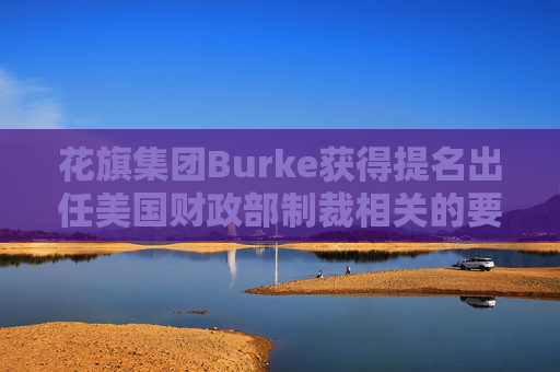 花旗集团Burke获得提名出任美国财政部制裁相关的要职