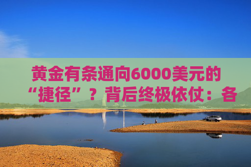 黄金有条通向6000美元的“捷径”？背后终极依仗：各国央妈！