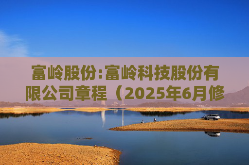 富岭股份:富岭科技股份有限公司章程（2025年6月修订）
