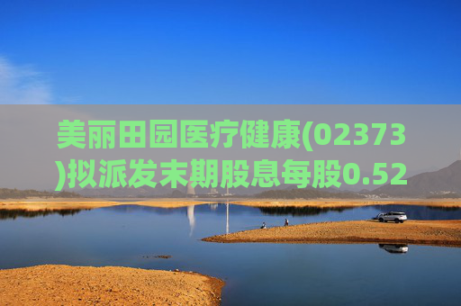 美丽田园医疗健康(02373)拟派发末期股息每股0.52港元