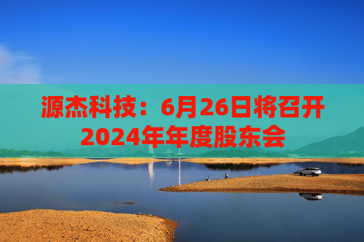 源杰科技：6月26日将召开2024年年度股东会