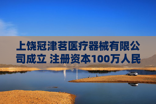 上饶冠津茗医疗器械有限公司成立 注册资本100万人民币  第1张