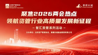 学习“十五五”精神与两会政策 共促资管行业高质量发展——北京资产管理协会与景顺长城基金联合系列活动